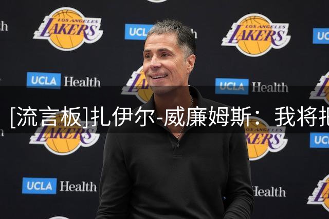 [流言板]扎伊尔-威廉姆斯：我将把防守作为自己在湖人的首要任务
